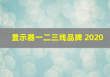 显示器一二三线品牌 2020